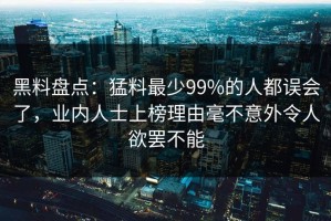 黑料盘点：猛料最少99%的人都误会了，业内人士上榜理由毫不意外令人欲罢不能