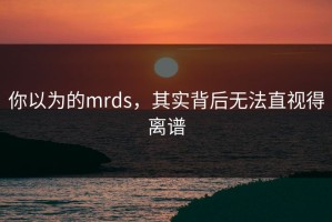你以为的mrds，其实背后无法直视得离谱