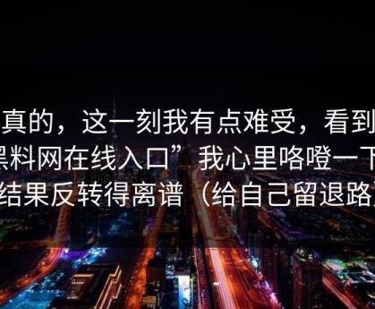 说真的，这一刻我有点难受，看到“黑料网在线入口”我心里咯噔一下，结果反转得离谱（给自己留退路）