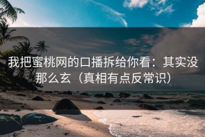我把蜜桃网的口播拆给你看：其实没那么玄（真相有点反常识）