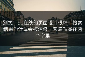别笑，91在线的页面设计很精：搜索结果为什么会被污染 · 套路就藏在两个字里
