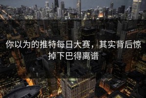你以为的推特每日大赛，其实背后惊掉下巴得离谱