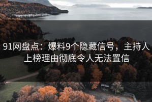 91网盘点：爆料9个隐藏信号，主持人上榜理由彻底令人无法置信