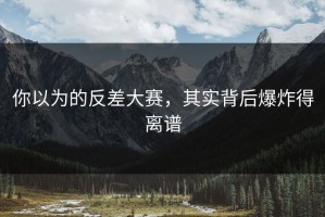 你以为的反差大赛，其实背后爆炸得离谱