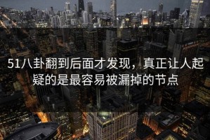 51八卦翻到后面才发现，真正让人起疑的是最容易被漏掉的节点
