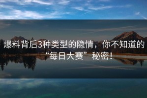 爆料背后3种类型的隐情，你不知道的“每日大赛”秘密！