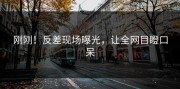 刚刚！反差现场曝光，让全网目瞪口呆