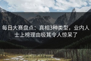 每日大赛盘点：真相3种类型，业内人士上榜理由极其令人惊呆了
