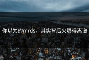 你以为的mrds，其实背后火爆得离谱