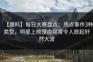 【爆料】每日大赛盘点：热点事件3种类型，明星上榜理由异常令人掀起轩然大波