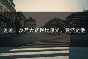 刚刚！反差大赛现场曝光，竟然是他