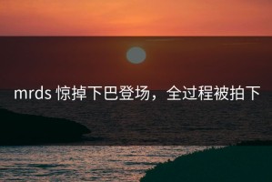 mrds 惊掉下巴登场，全过程被拍下