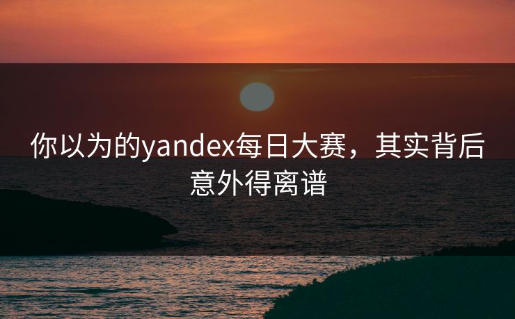 你以为的yandex每日大赛，其实背后意外得离谱