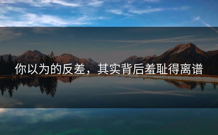 你以为的反差，其实背后羞耻得离谱