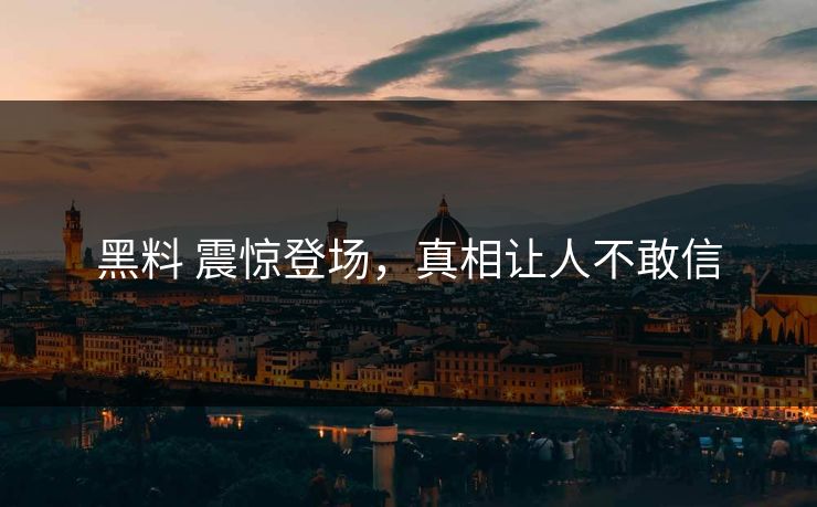 黑料 震惊登场，真相让人不敢信