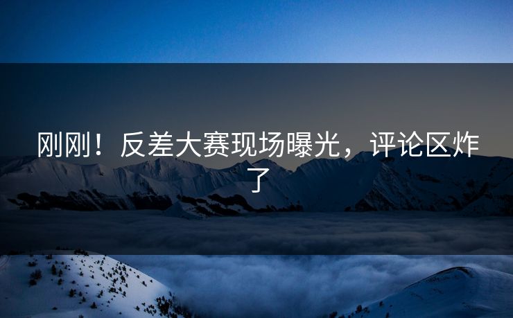 刚刚！反差大赛现场曝光，评论区炸了