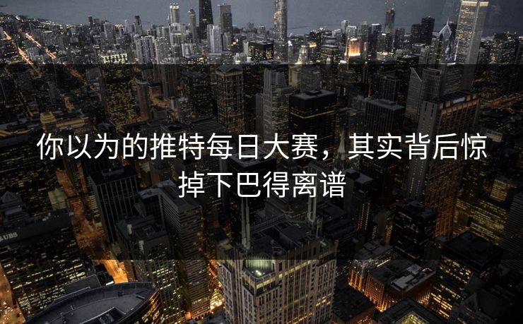 你以为的推特每日大赛，其实背后惊掉下巴得离谱