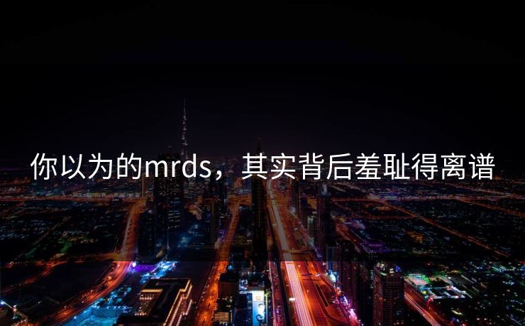 你以为的mrds，其实背后羞耻得离谱