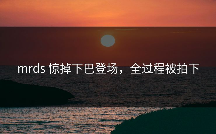 mrds 惊掉下巴登场，全过程被拍下