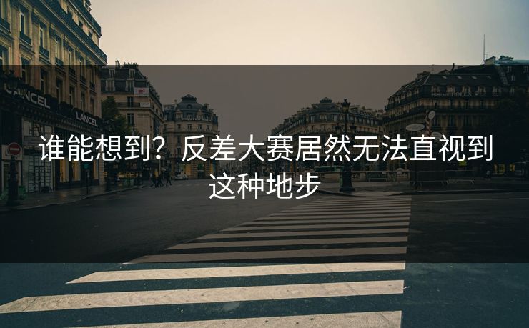 谁能想到？反差大赛居然无法直视到这种地步