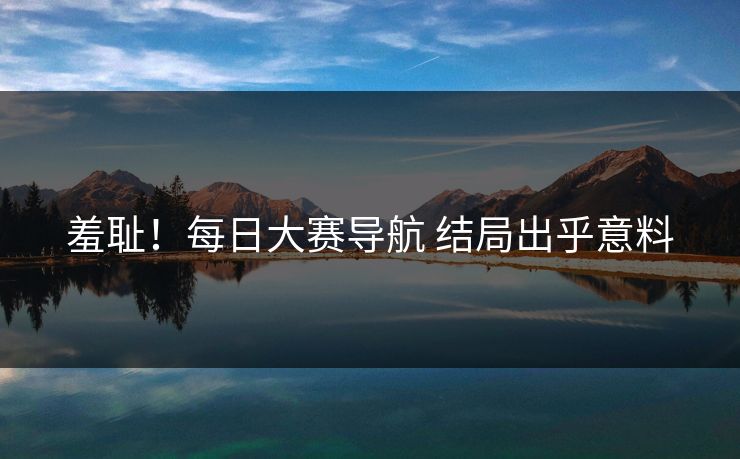 羞耻！每日大赛导航 结局出乎意料