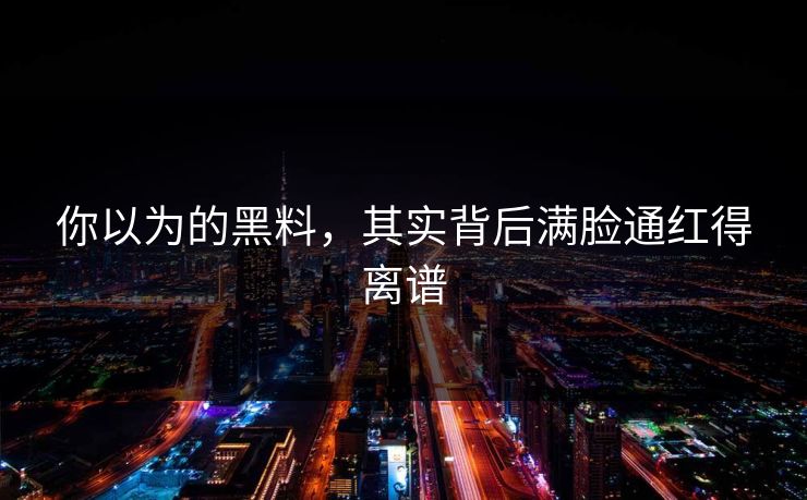 你以为的黑料，其实背后满脸通红得离谱