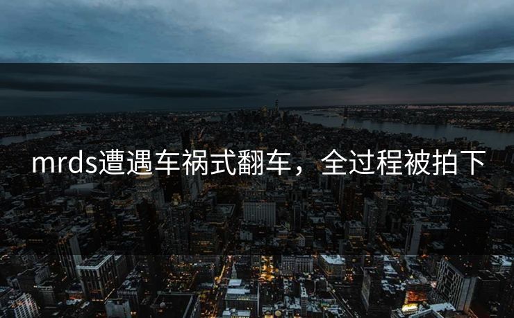 mrds遭遇车祸式翻车，全过程被拍下