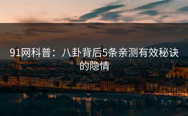 91网科普：八卦背后5条亲测有效秘诀的隐情