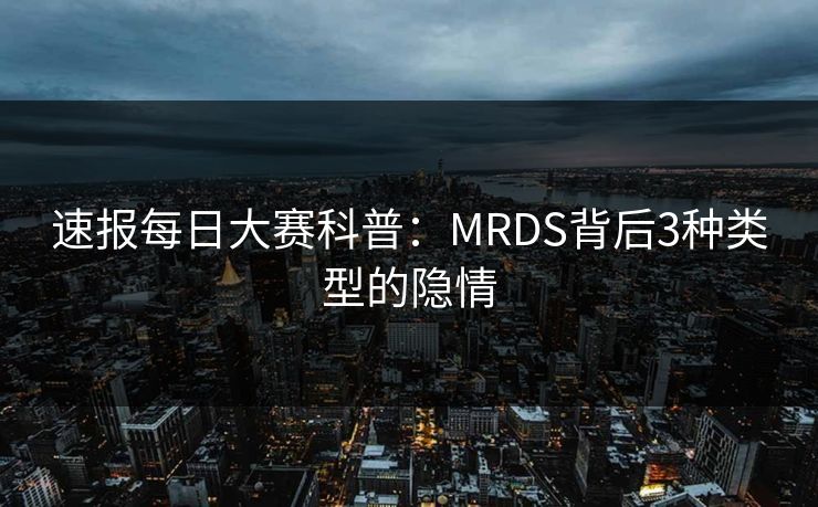 速报每日大赛科普：MRDS背后3种类型的隐情