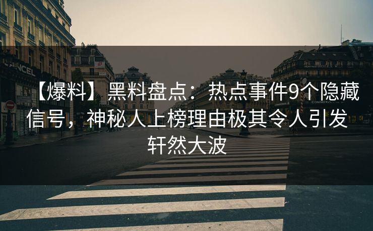 【爆料】黑料盘点:热点事件9个隐藏信号,神秘人上榜理由极其令人引发轩然大波 【爆料】黑料盘点:热点事件9个隐藏信号,神秘人上榜理由极其令人引发轩然大波