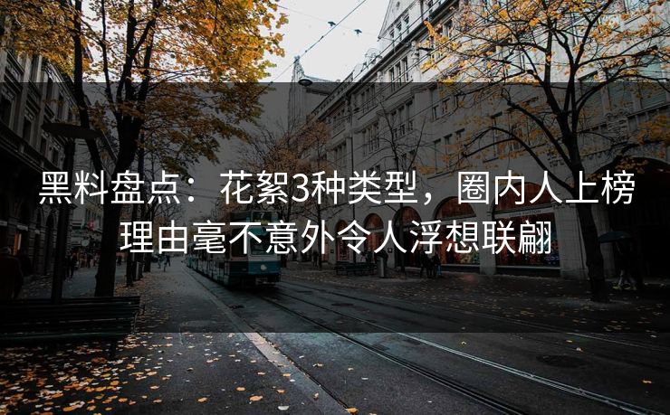 黑料盘点：花絮3种类型，圈内人上榜理由毫不意外令人浮想联翩