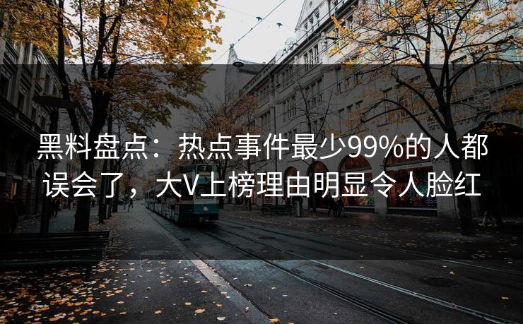 黑料盘点:热点事件最少99%的人都误会了,大V上榜理由明显令人脸红 黑料盘点:热点事件最少99%的人都误会了,大V上榜理由明显令人脸红