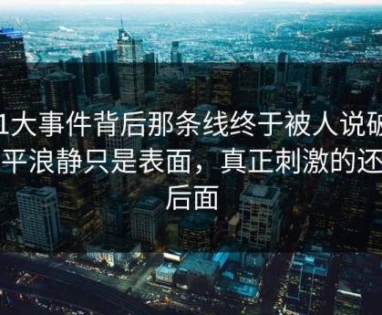 91大事件背后那条线终于被人说破，风平浪静只是表面，真正刺激的还在后面