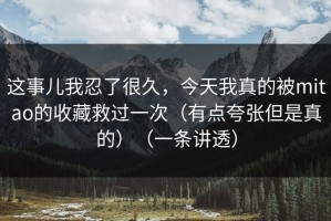 这事儿我忍了很久，今天我真的被mitao的收藏救过一次（有点夸张但是真的）（一条讲透）