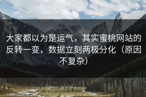 大家都以为是运气，其实蜜桃网站的反转一变，数据立刻两极分化（原因不复杂）