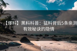 【爆料】黑料科普：猛料背后5条亲测有效秘诀的隐情