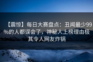 【震惊】每日大赛盘点：丑闻最少99%的人都误会了，神秘人上榜理由极其令人网友炸锅