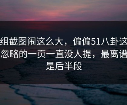这组截图闹这么大，偏偏51八卦这个被忽略的一页一直没人提，最离谱的是后半段