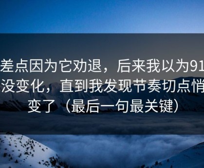 我差点因为它劝退，后来我以为91在线没变化，直到我发现节奏切点悄悄变了（最后一句最关键）