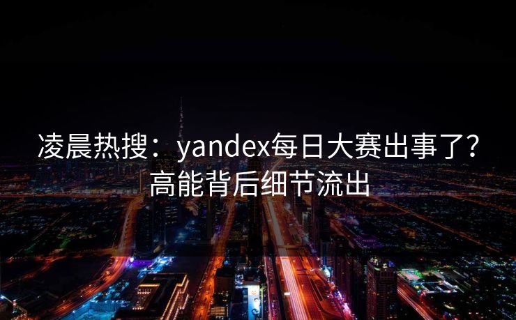 凌晨热搜：yandex每日大赛出事了？高能背后细节流出