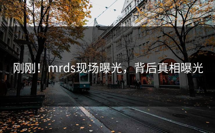 刚刚！mrds现场曝光，背后真相曝光