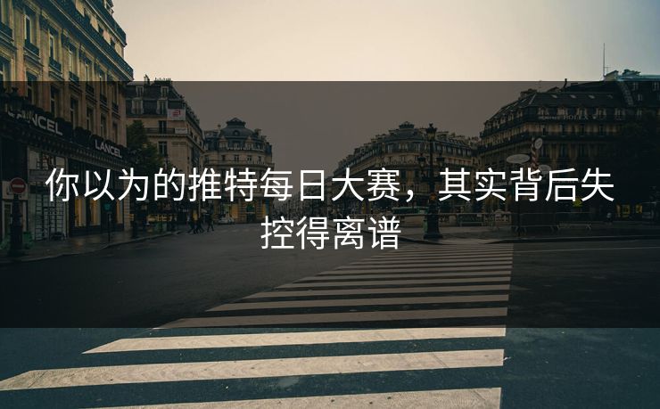 你以为的推特每日大赛，其实背后失控得离谱
