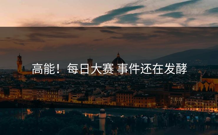 高能！每日大赛 事件还在发酵