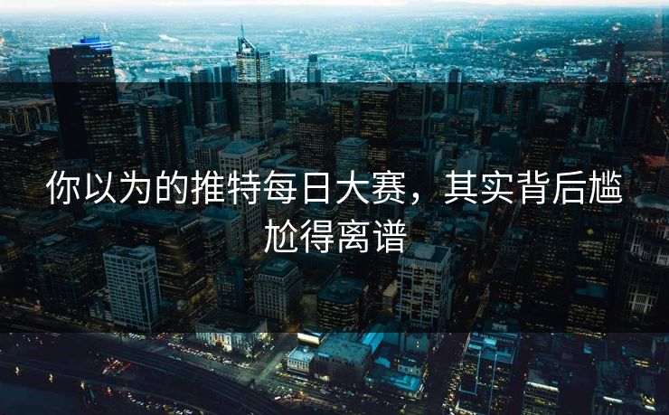 你以为的推特每日大赛，其实背后尴尬得离谱
