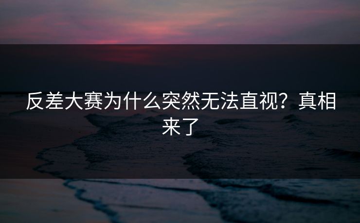 反差大赛为什么突然无法直视？真相来了
