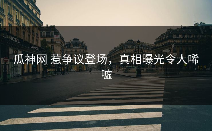 瓜神网 惹争议登场，真相曝光令人唏嘘