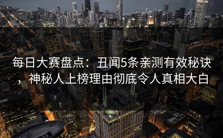 每日大赛盘点：丑闻5条亲测有效秘诀，神秘人上榜理由彻底令人真相大白