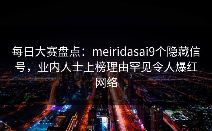 每日大赛盘点：meiridasai9个隐藏信号，业内人士上榜理由罕见令人爆红网络