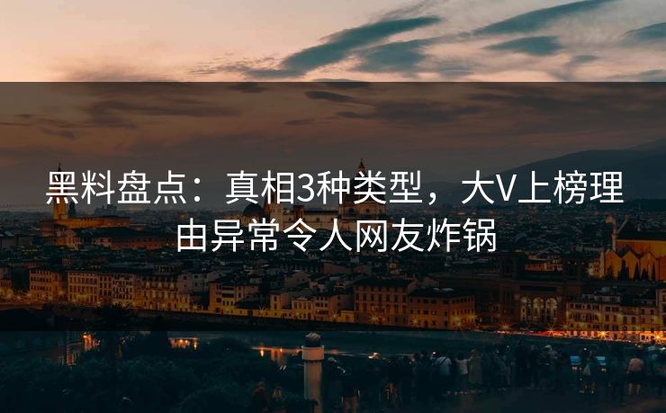 黑料盘点：真相3种类型，大V上榜理由异常令人网友炸锅